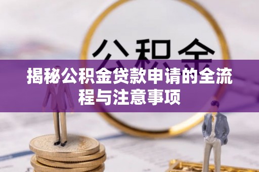 嵩明揭秘公积金贷款申请的全流程与注意事项