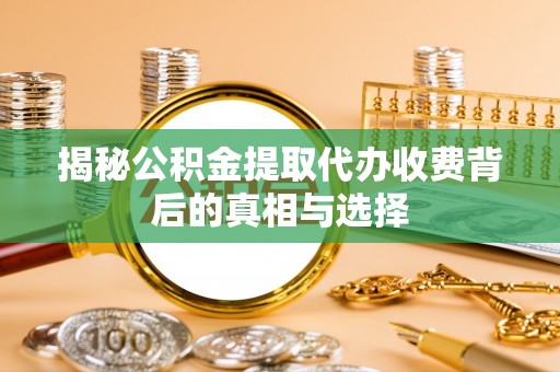 嵩明揭秘公积金提取代办收费背后的真相与选择