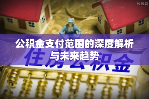 嵩明公积金支付范围的深度解析与未来趋势