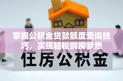 嵩明掌握公积金贷款额度查询技巧，实现轻松购房梦想