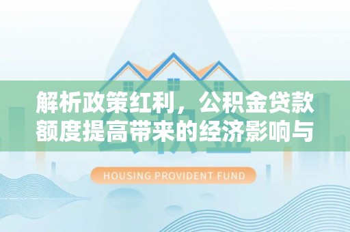 嵩明解析政策红利，公积金贷款额度提高带来的经济影响与生活改变