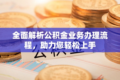 嵩明全面解析公积金业务办理流程，助力您轻松上手