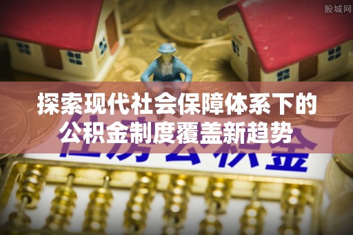 嵩明探索现代社会保障体系下的公积金制度覆盖新趋势
