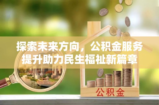 嵩明探索未来方向，公积金服务提升助力民生福祉新篇章