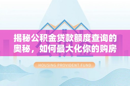 嵩明揭秘公积金贷款额度查询的奥秘，如何最大化你的购房资金