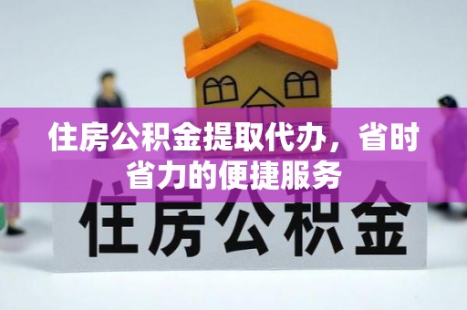 嵩明住房公积金提取代办，省时省力的便捷服务