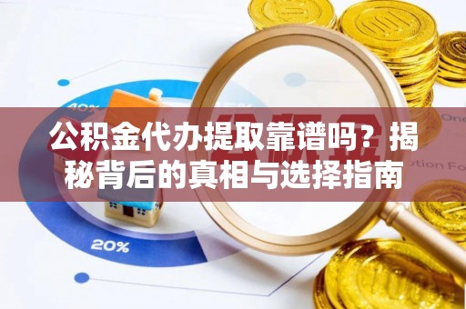 嵩明公积金代办提取靠谱吗？揭秘背后的真相与选择指南