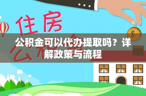 嵩明公积金可以代办提取吗？详解政策与流程