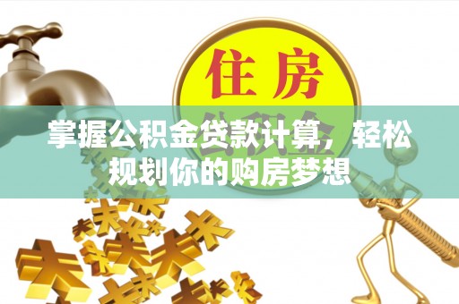 嵩明掌握公积金贷款计算，轻松规划你的购房梦想