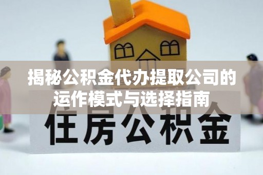 嵩明揭秘公积金代办提取公司的运作模式与选择指南