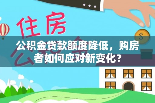 嵩明公积金贷款额度降低，购房者如何应对新变化？