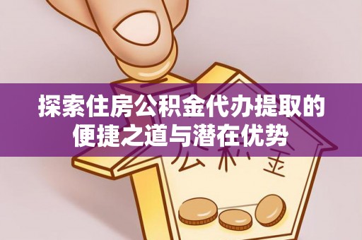 嵩明探索住房公积金代办提取的便捷之道与潜在优势