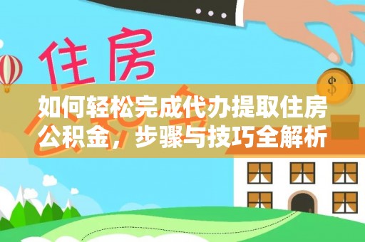 嵩明如何轻松完成代办提取住房公积金，步骤与技巧全解析