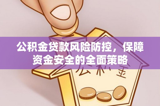 嵩明公积金贷款风险防控，保障资金安全的全面策略