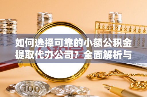 嵩明如何选择可靠的小额公积金提取代办公司？全面解析与实用指南
