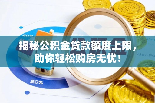 嵩明揭秘公积金贷款额度上限，助你轻松购房无忧！