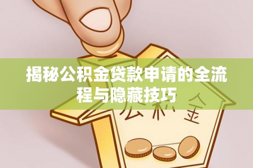嵩明揭秘公积金贷款申请的全流程与隐藏技巧