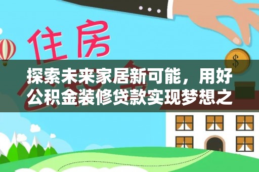嵩明探索未来家居新可能，用好公积金装修贷款实现梦想之家