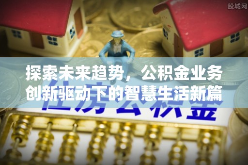 嵩明探索未来趋势，公积金业务创新驱动下的智慧生活新篇章