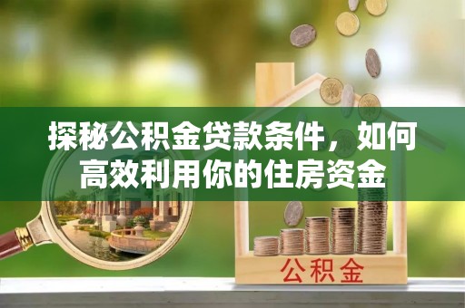 嵩明探秘公积金贷款条件，如何高效利用你的住房资金