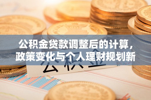 嵩明公积金贷款调整后的计算，政策变化与个人理财规划新思路