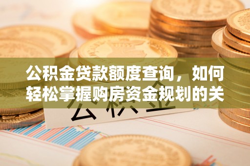 嵩明公积金贷款额度查询，如何轻松掌握购房资金规划的关键