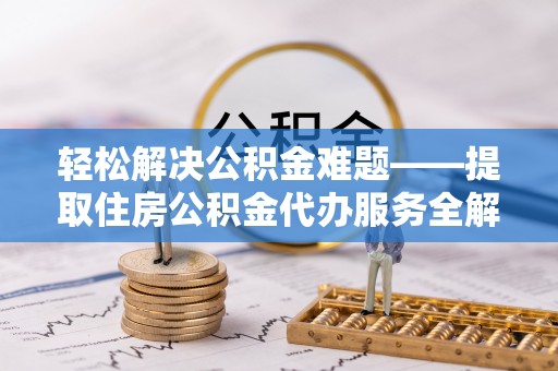 嵩明轻松解决公积金难题——提取住房公积金代办服务全解析