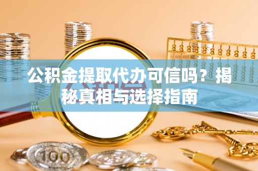 嵩明公积金提取代办可信吗？揭秘真相与选择指南