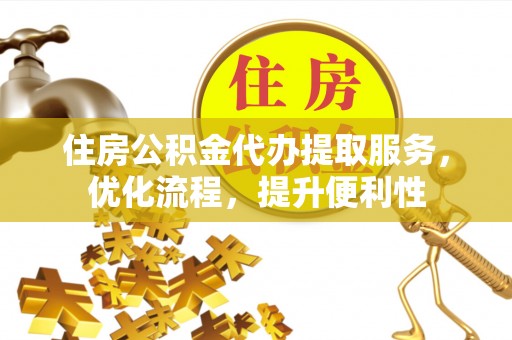 嵩明住房公积金代办提取服务，优化流程，提升便利性