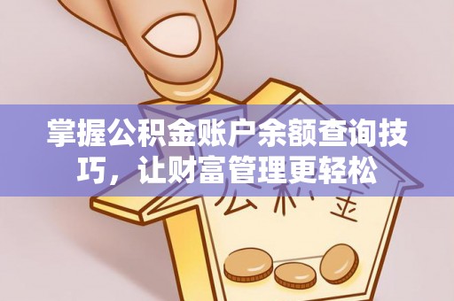 嵩明掌握公积金账户余额查询技巧，让财富管理更轻松