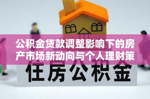 嵩明公积金贷款调整影响下的房产市场新动向与个人理财策略