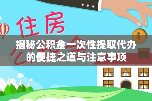 嵩明揭秘公积金一次性提取代办的便捷之道与注意事项