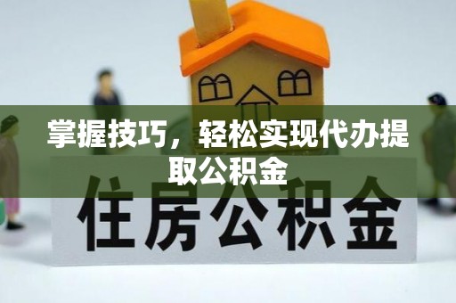 嵩明掌握技巧，轻松实现代办提取公积金