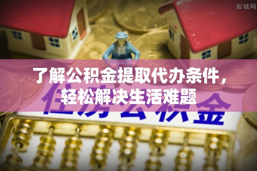 嵩明了解公积金提取代办条件，轻松解决生活难题