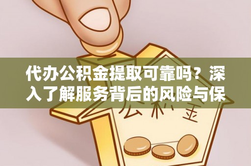 嵩明代办公积金提取可靠吗？深入了解服务背后的风险与保障
