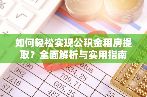 嵩明如何轻松实现公积金租房提取？全面解析与实用指南