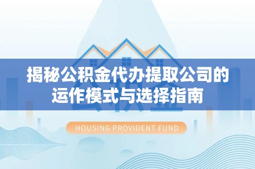 嵩明揭秘公积金代办提取公司的运作模式与选择指南