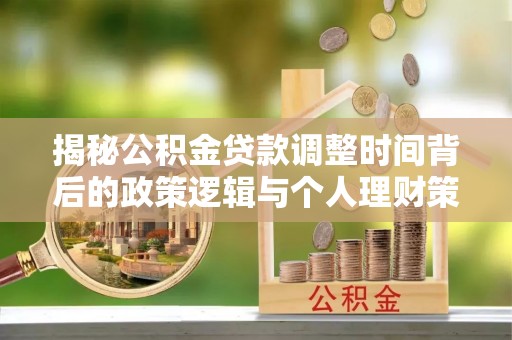 嵩明揭秘公积金贷款调整时间背后的政策逻辑与个人理财策略