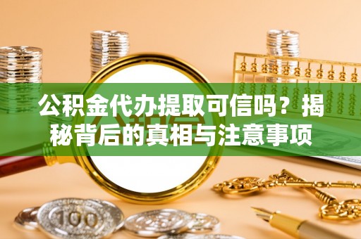 嵩明公积金代办提取可信吗？揭秘背后的真相与注意事项