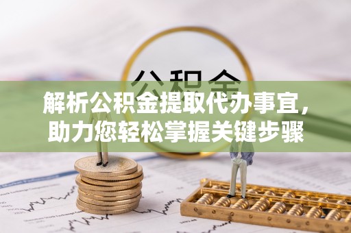 嵩明解析公积金提取代办事宜，助力您轻松掌握关键步骤