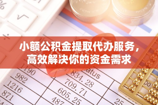 嵩明小额公积金提取代办服务，高效解决你的资金需求