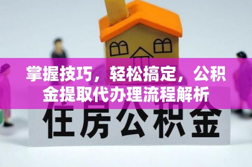 嵩明掌握技巧，轻松搞定，公积金提取代办理流程解析