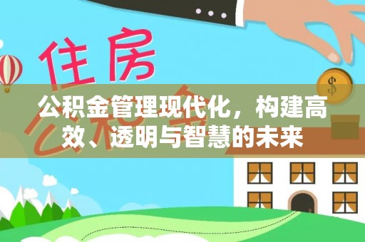 嵩明公积金管理现代化，构建高效、透明与智慧的未来