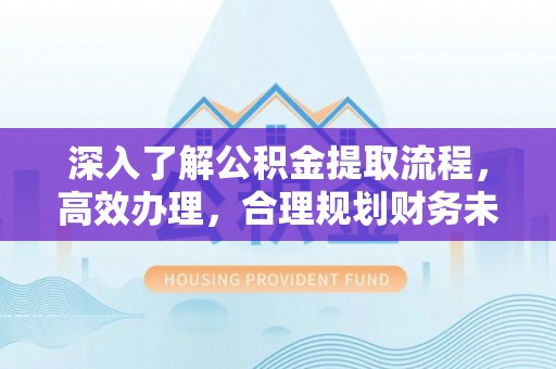 嵩明深入了解公积金提取流程，高效办理，合理规划财务未来