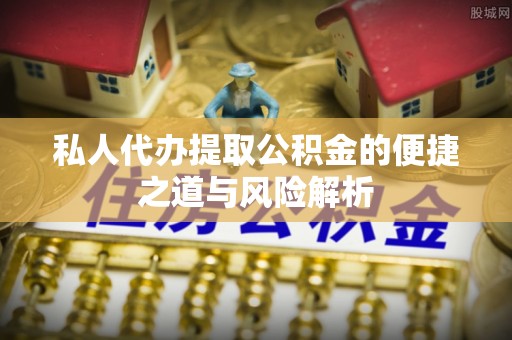 嵩明私人代办提取公积金的便捷之道与风险解析