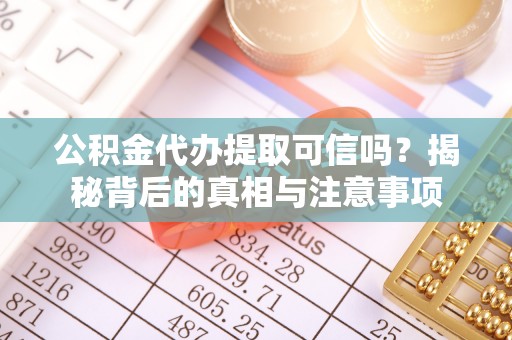 嵩明公积金代办提取可信吗？揭秘背后的真相与注意事项
