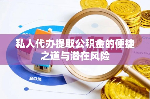 嵩明私人代办提取公积金的便捷之道与潜在风险