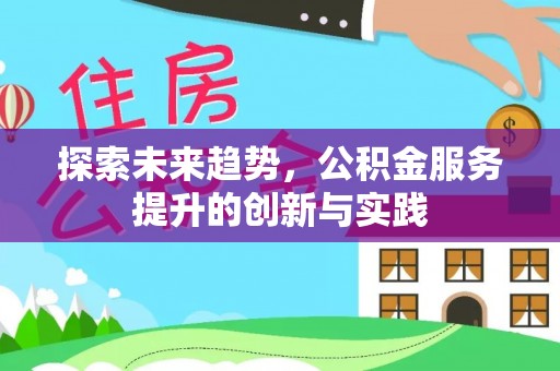 嵩明探索未来趋势，公积金服务提升的创新与实践