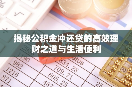 嵩明揭秘公积金冲还贷的高效理财之道与生活便利