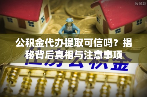 嵩明公积金代办提取可信吗？揭秘背后真相与注意事项